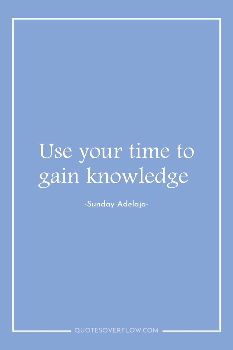 Use your time to gain knowledge 