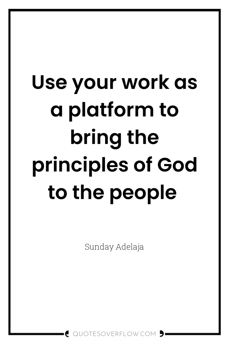 Use your work as a platform to bring the principles...