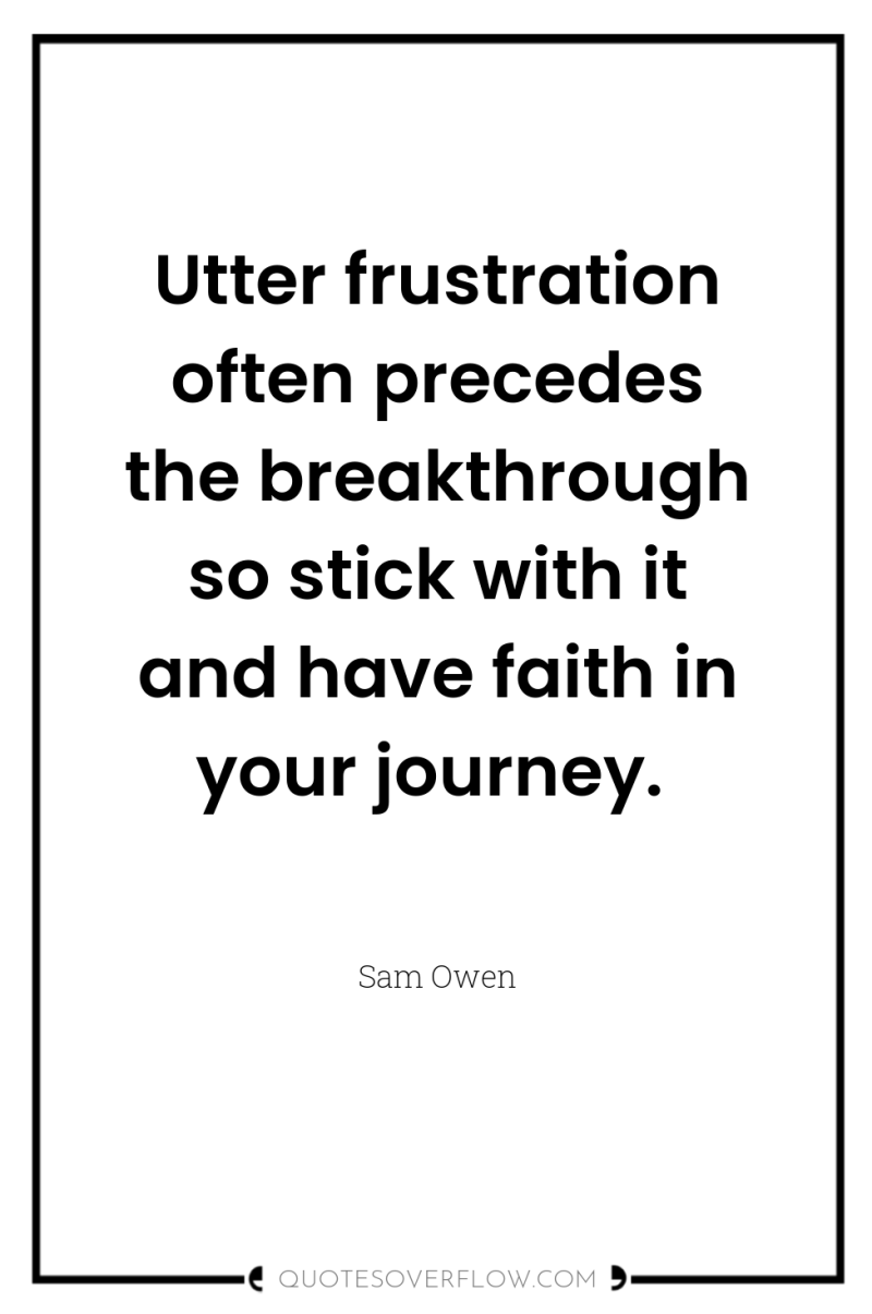 Utter frustration often precedes the breakthrough so stick with it...