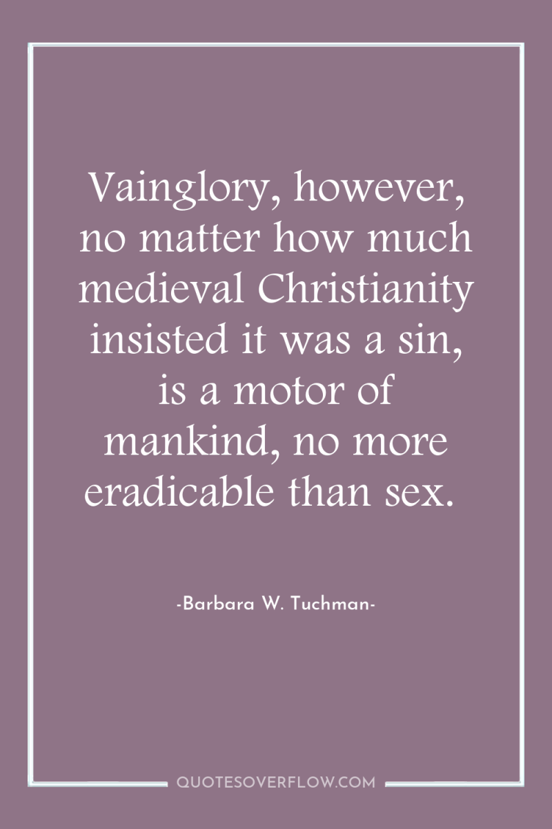 Vainglory, however, no matter how much medieval Christianity insisted it...