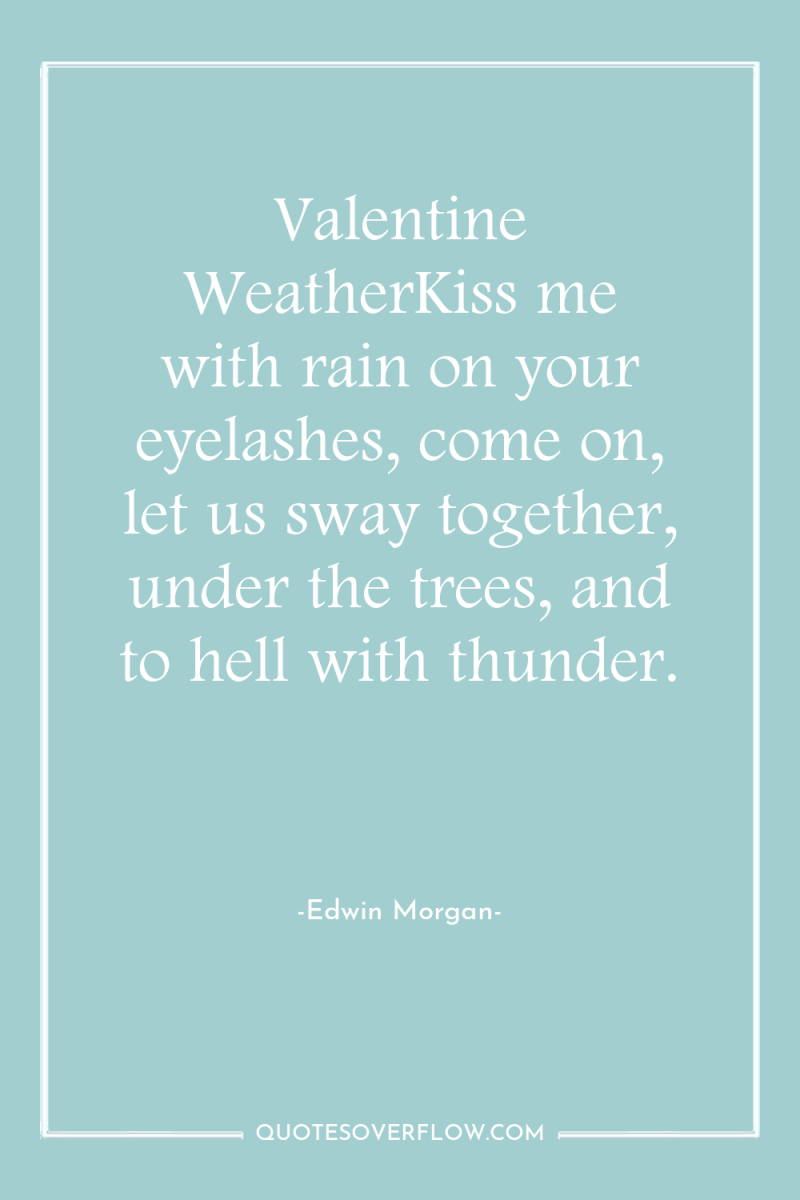 Valentine WeatherKiss me with rain on your eyelashes, come on,...