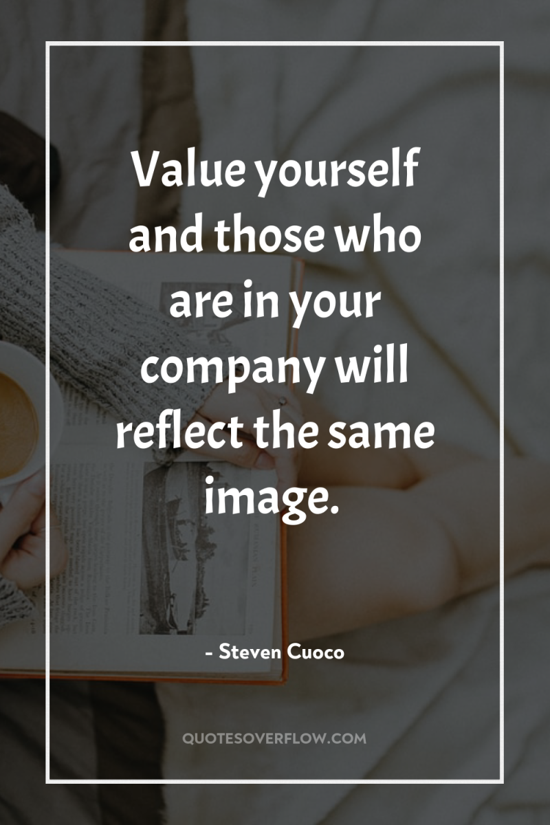 Value yourself and those who are in your company will...