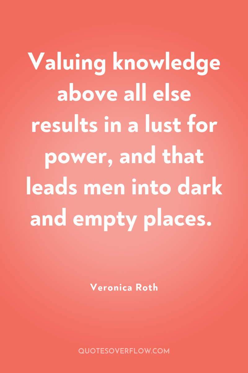 Valuing knowledge above all else results in a lust for...