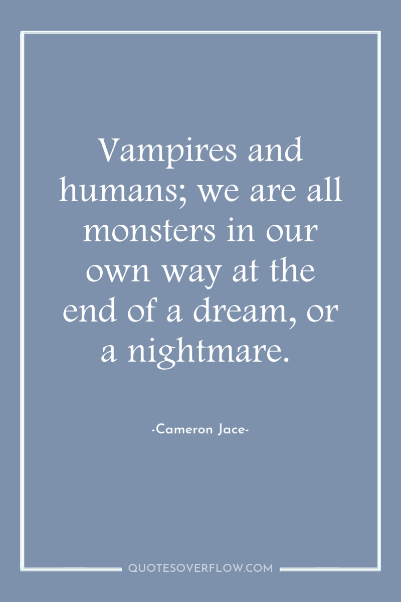 Vampires and humans; we are all monsters in our own...