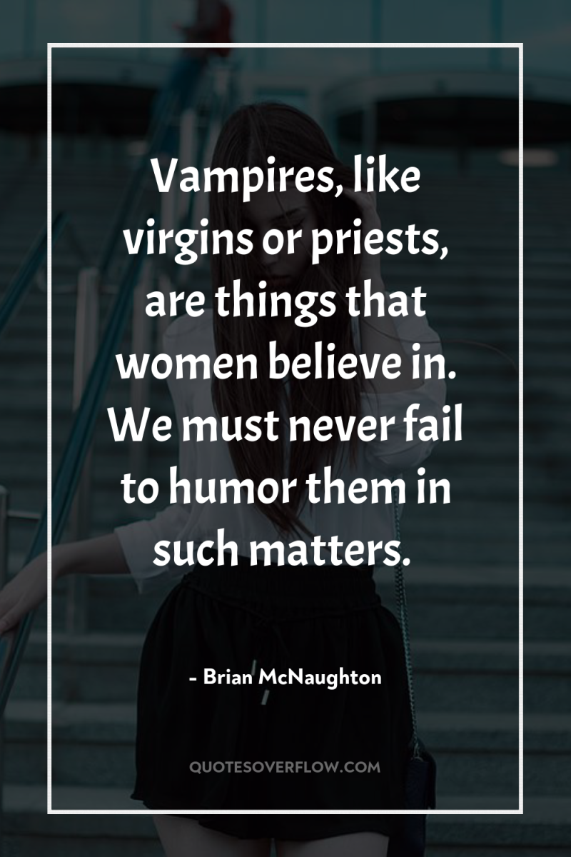 Vampires, like virgins or priests, are things that women believe...