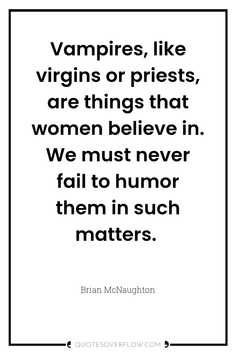 Vampires, like virgins or priests, are things that women believe...