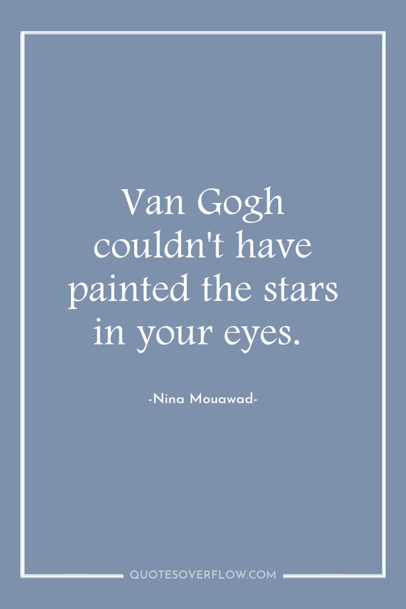 Van Gogh couldn't have painted the stars in your eyes. 