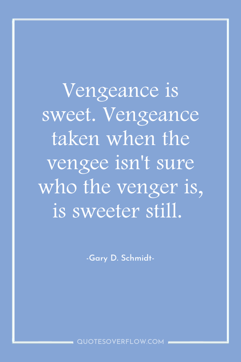 Vengeance is sweet. Vengeance taken when the vengee isn't sure...