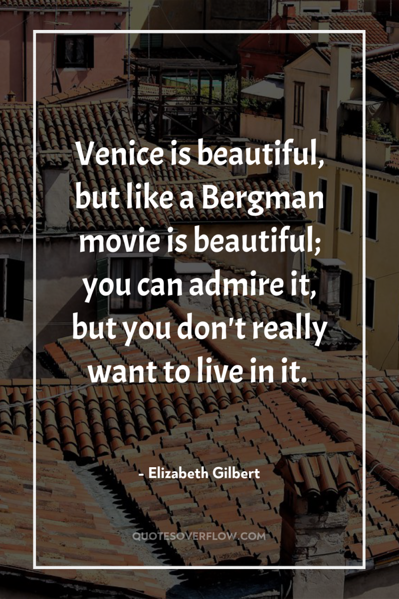 Venice is beautiful, but like a Bergman movie is beautiful;...