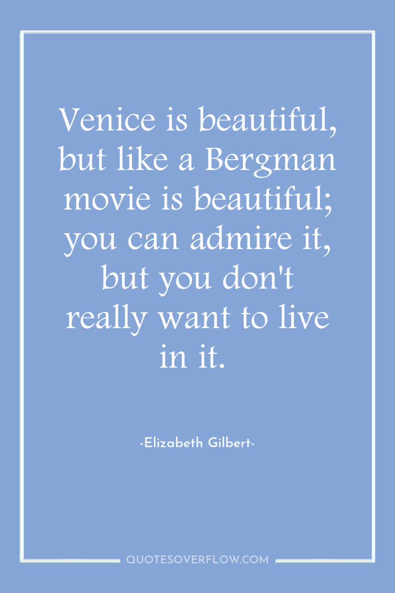 Venice is beautiful, but like a Bergman movie is beautiful;...