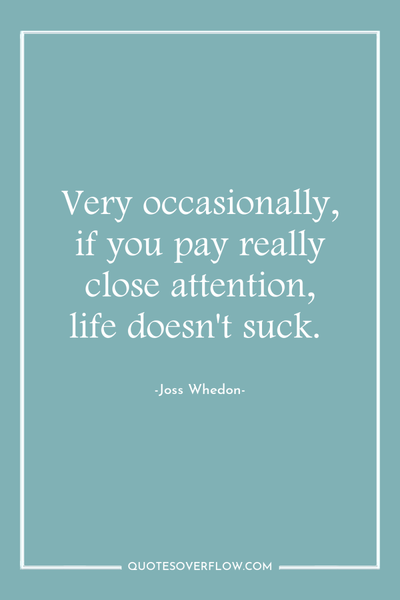 Very occasionally, if you pay really close attention, life doesn't...