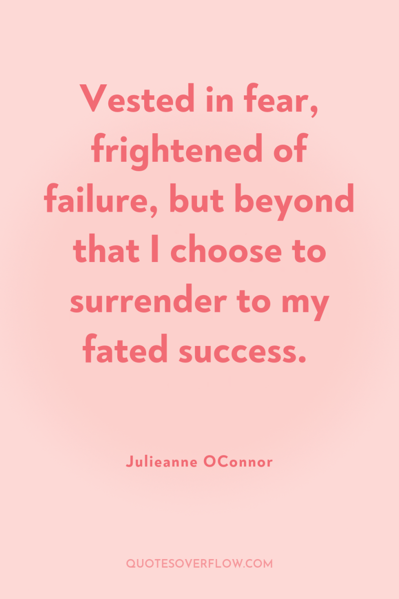 Vested in fear, frightened of failure, but beyond that I...