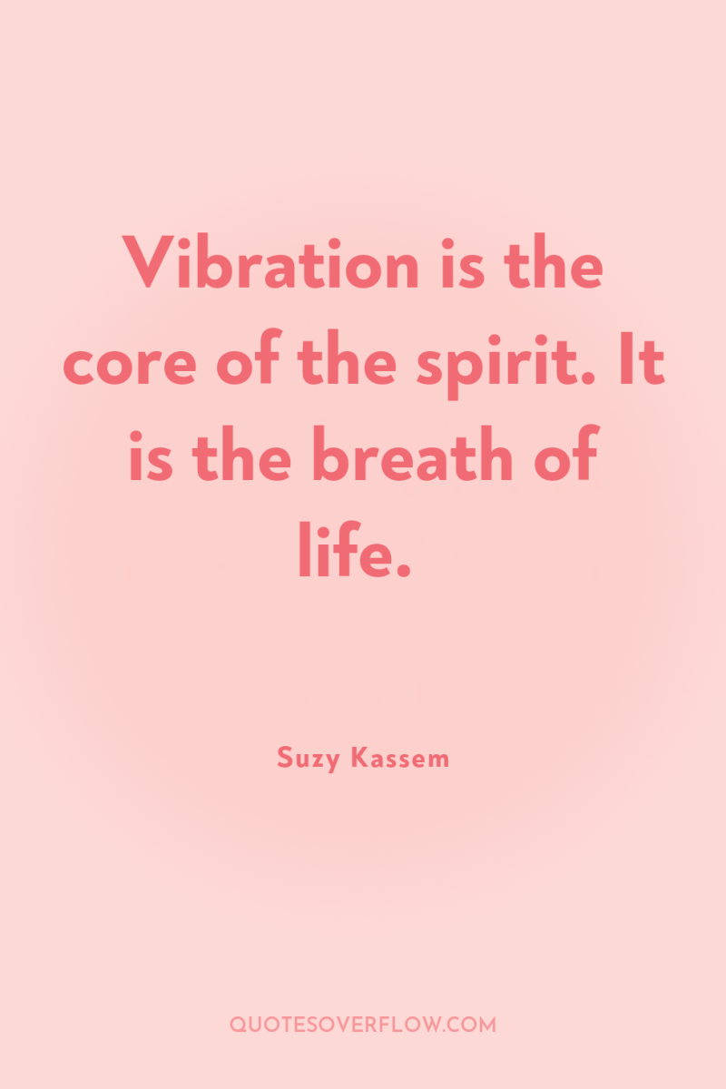 Vibration is the core of the spirit. It is the...