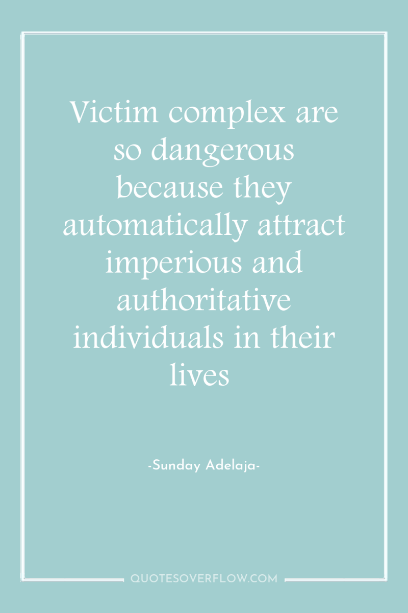 Victim complex are so dangerous because they automatically attract imperious...