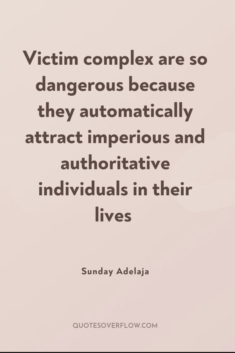 Victim complex are so dangerous because they automatically attract imperious...