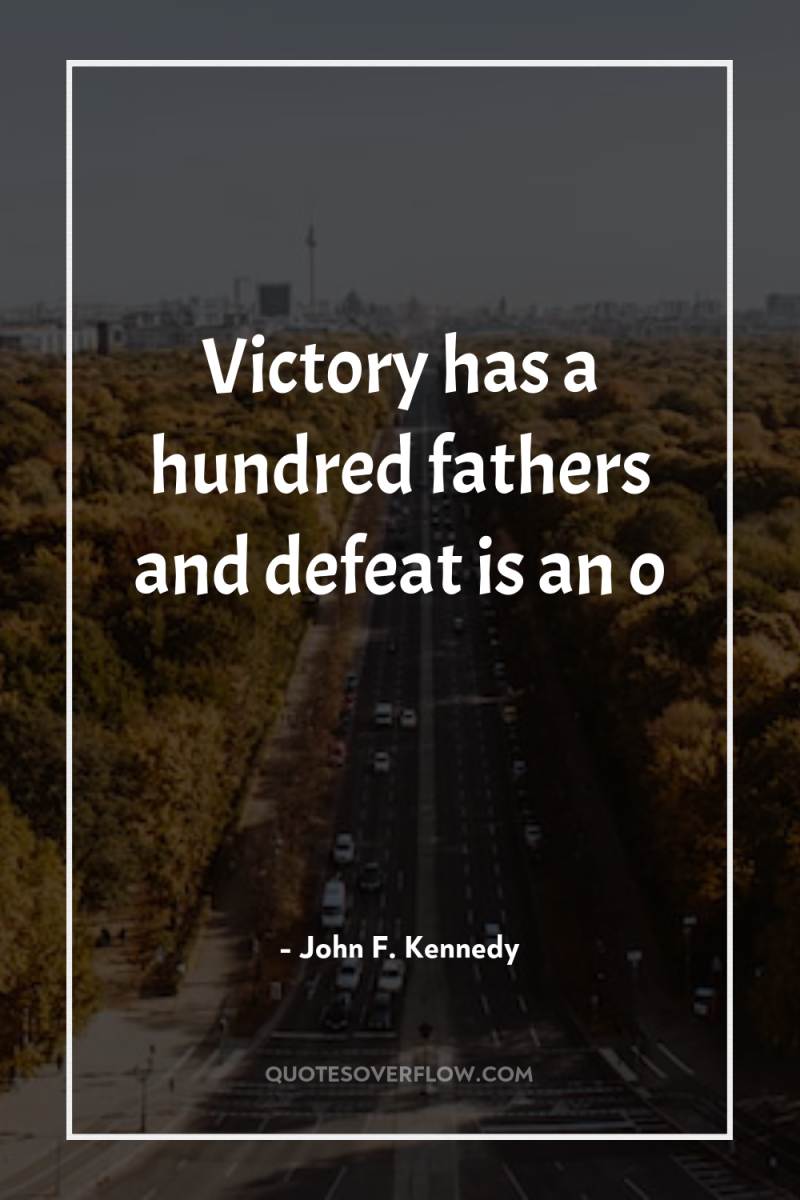 Victory has a hundred fathers and defeat is an o 