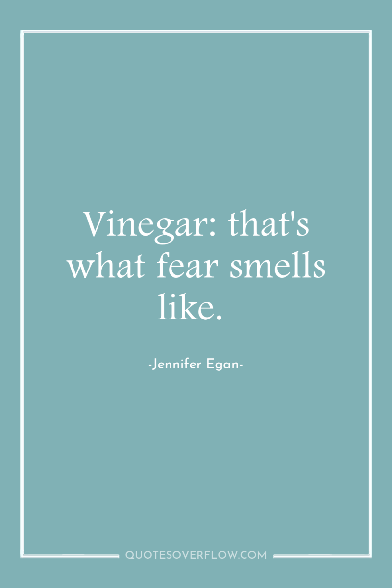 Vinegar: that's what fear smells like. 
