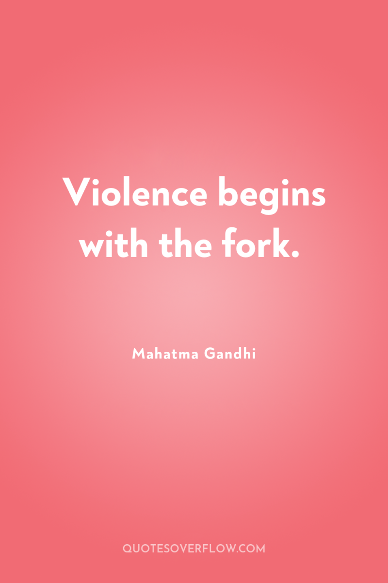 Violence begins with the fork. 
