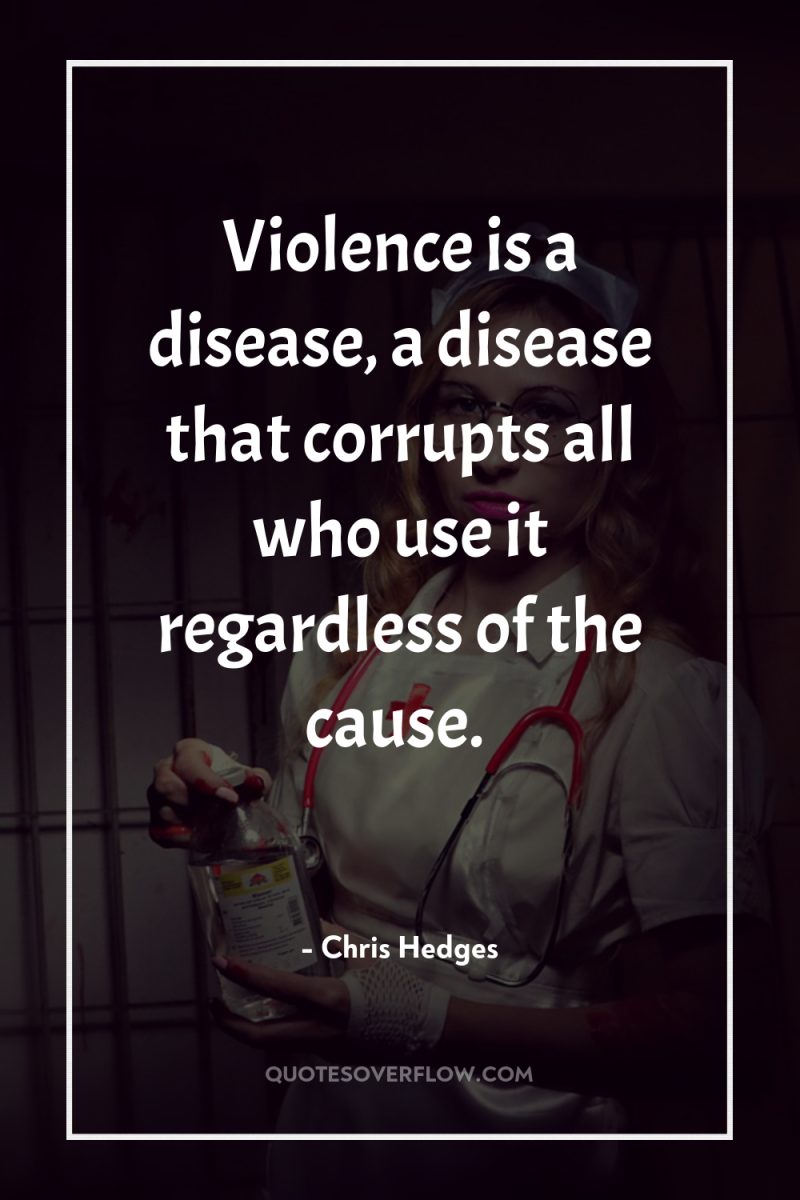 Violence is a disease, a disease that corrupts all who...