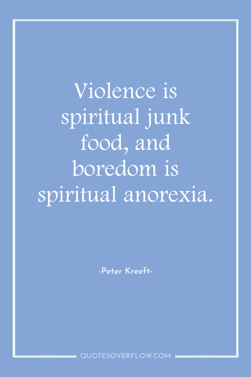 Violence is spiritual junk food, and boredom is spiritual anorexia. 