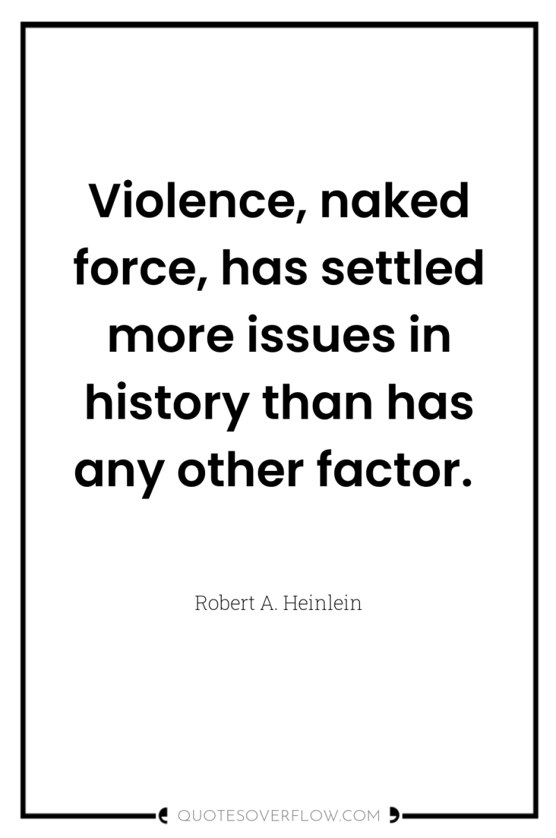 Violence, naked force, has settled more issues in history than...