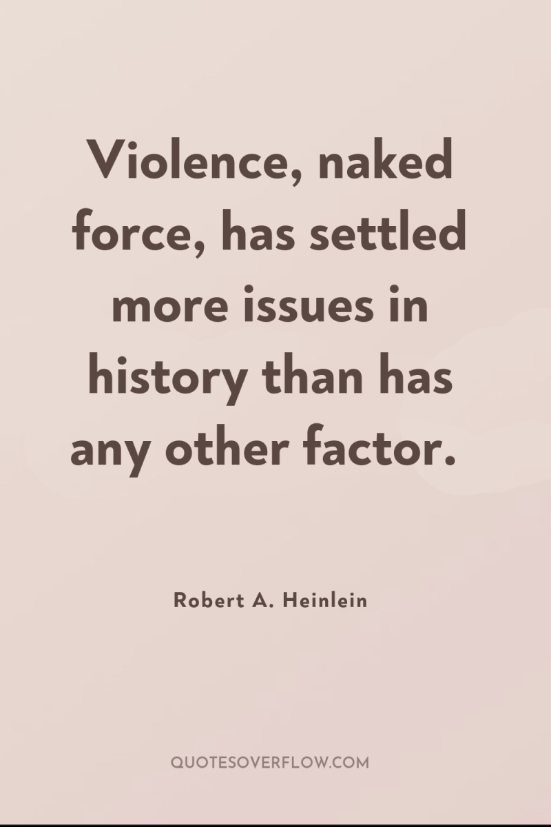 Violence, naked force, has settled more issues in history than...