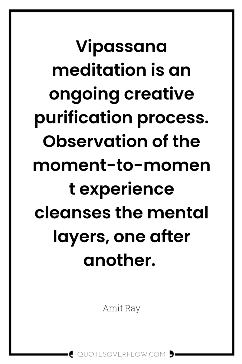 Vipassana meditation is an ongoing creative purification process. Observation of...