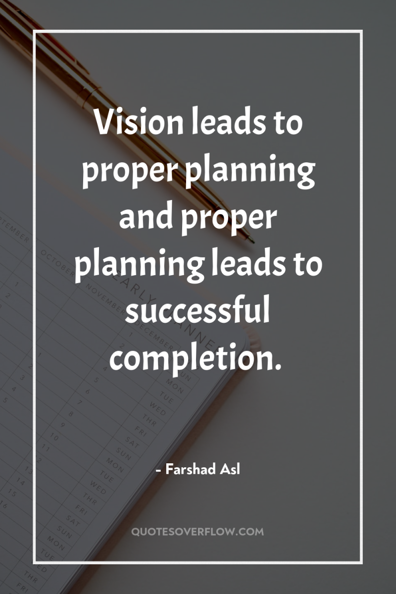 Vision leads to proper planning and proper planning leads to...