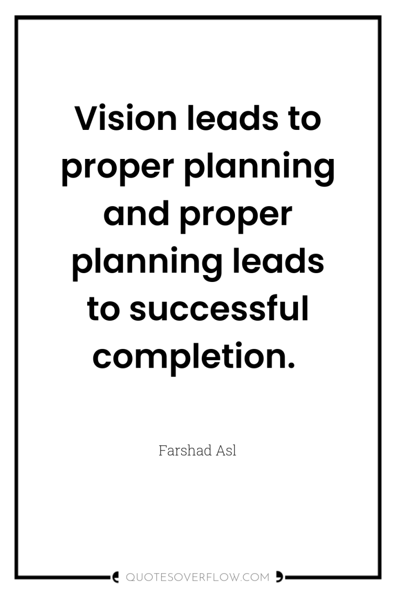 Vision leads to proper planning and proper planning leads to...