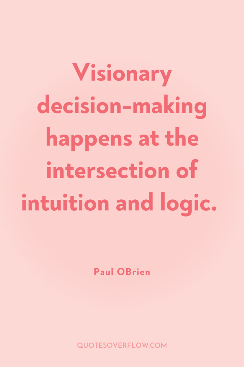 Visionary decision-making happens at the intersection of intuition and logic. 
