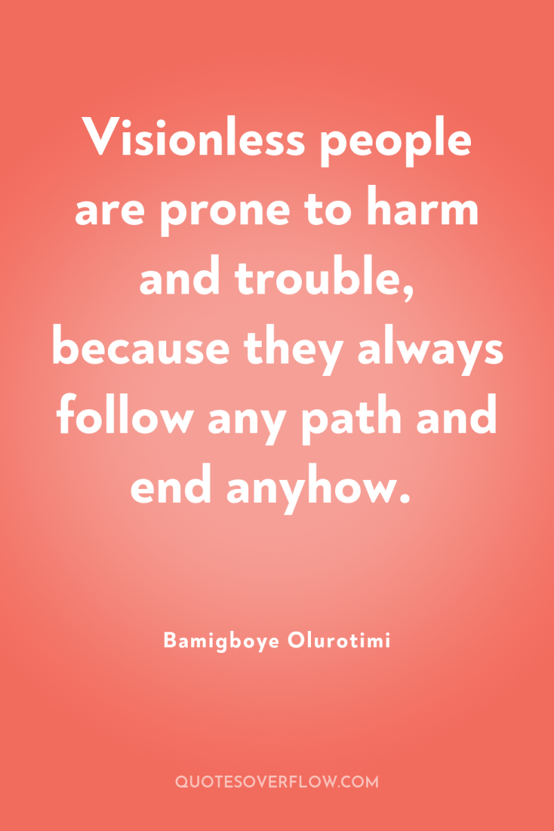 Visionless people are prone to harm and trouble, because they...