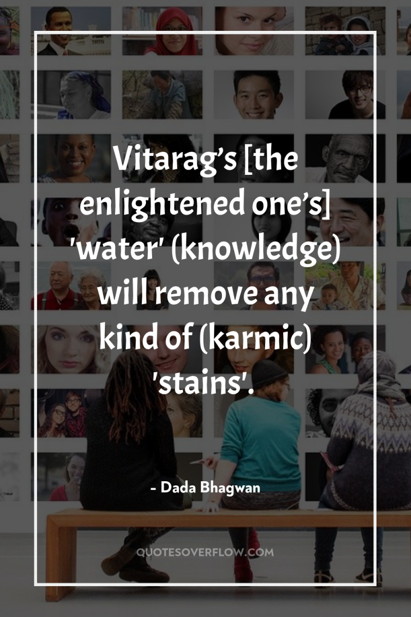 Vitarag’s [the enlightened one’s] 'water' (knowledge) will remove any kind...