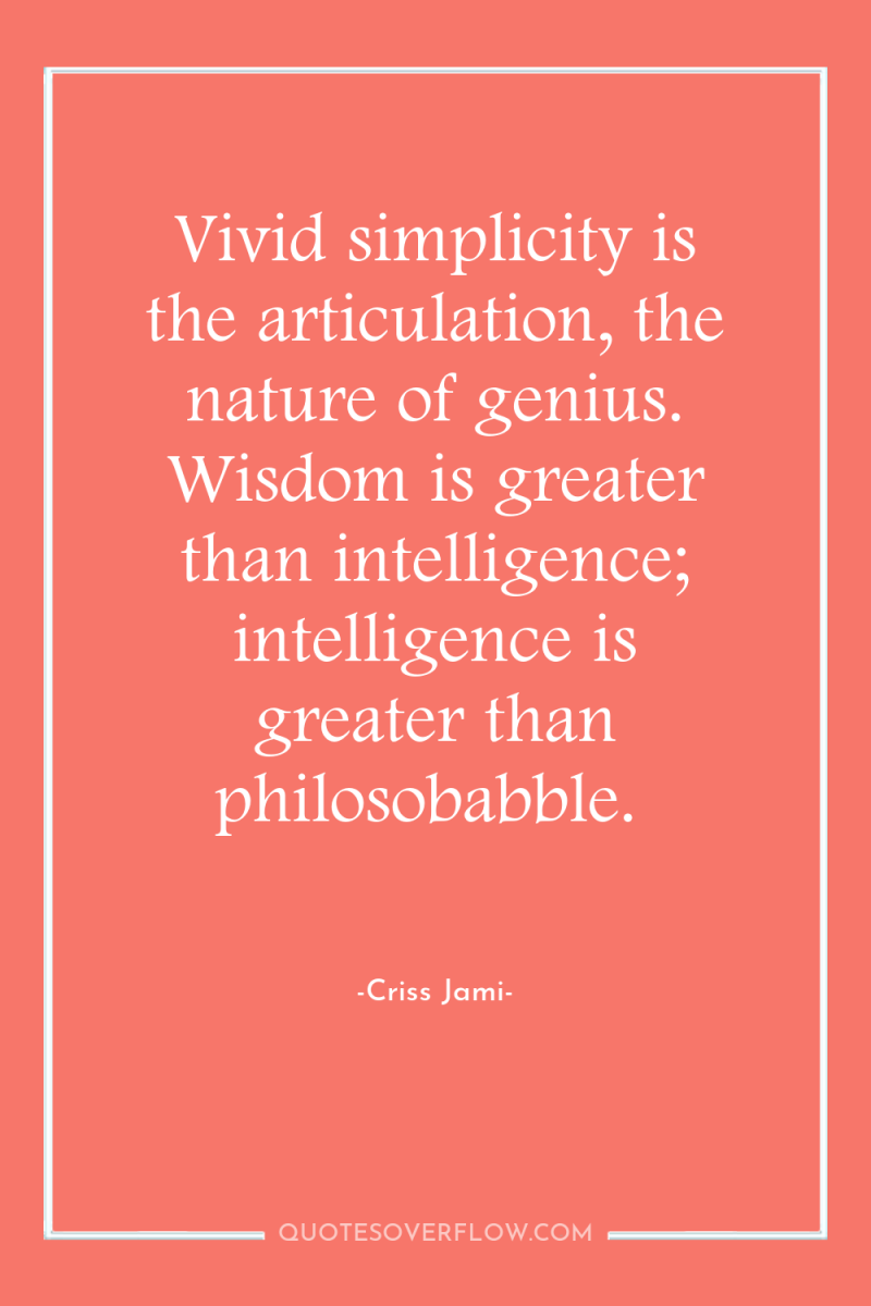 Vivid simplicity is the articulation, the nature of genius. Wisdom...