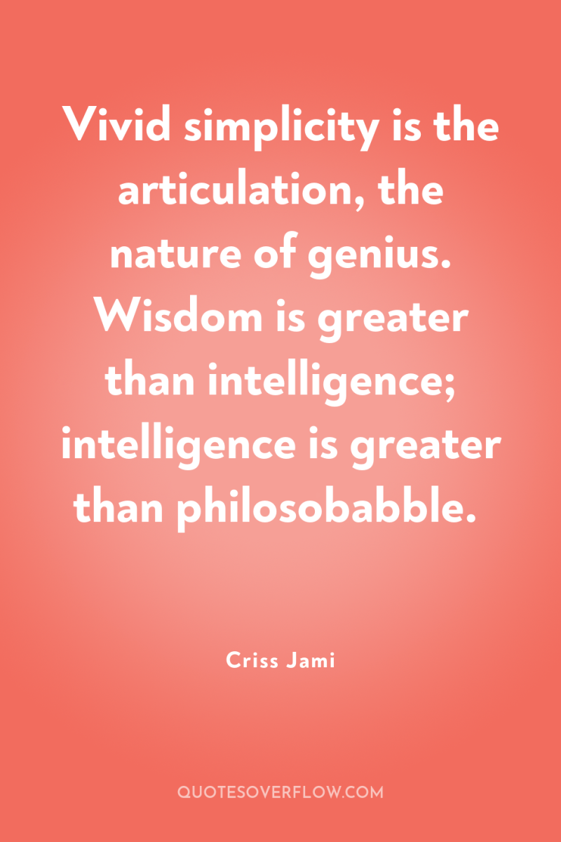 Vivid simplicity is the articulation, the nature of genius. Wisdom...