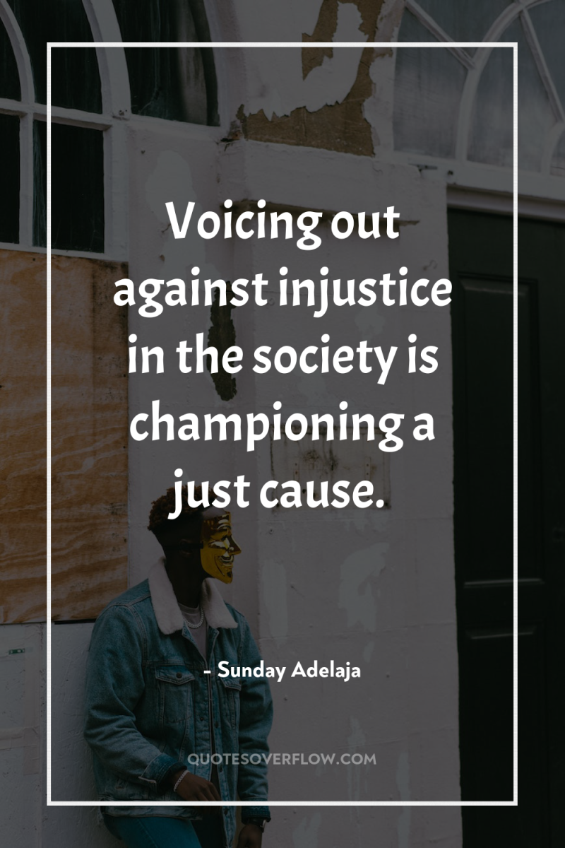 Voicing out against injustice in the society is championing a...