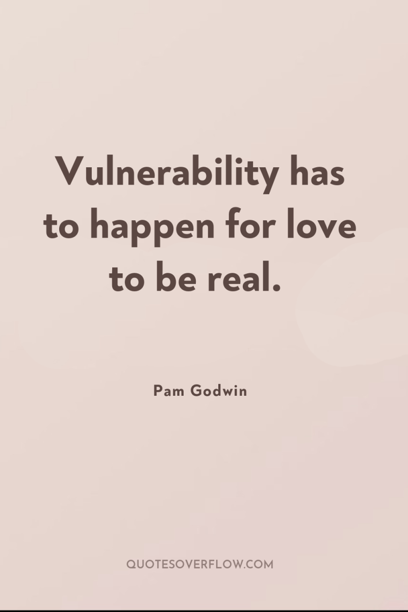Vulnerability has to happen for love to be real. 