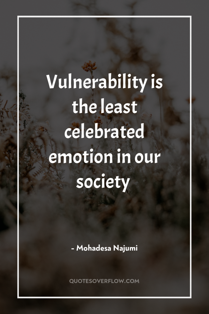 Vulnerability is the least celebrated emotion in our society 