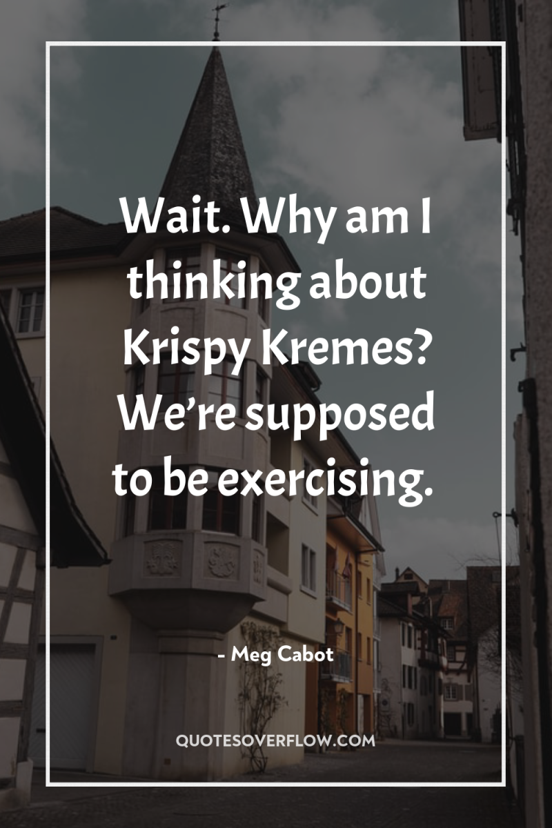 Wait. Why am I thinking about Krispy Kremes? We’re supposed...