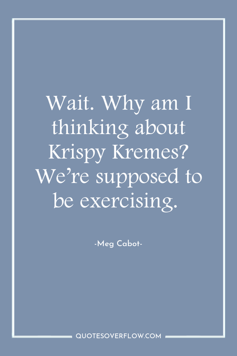 Wait. Why am I thinking about Krispy Kremes? We’re supposed...