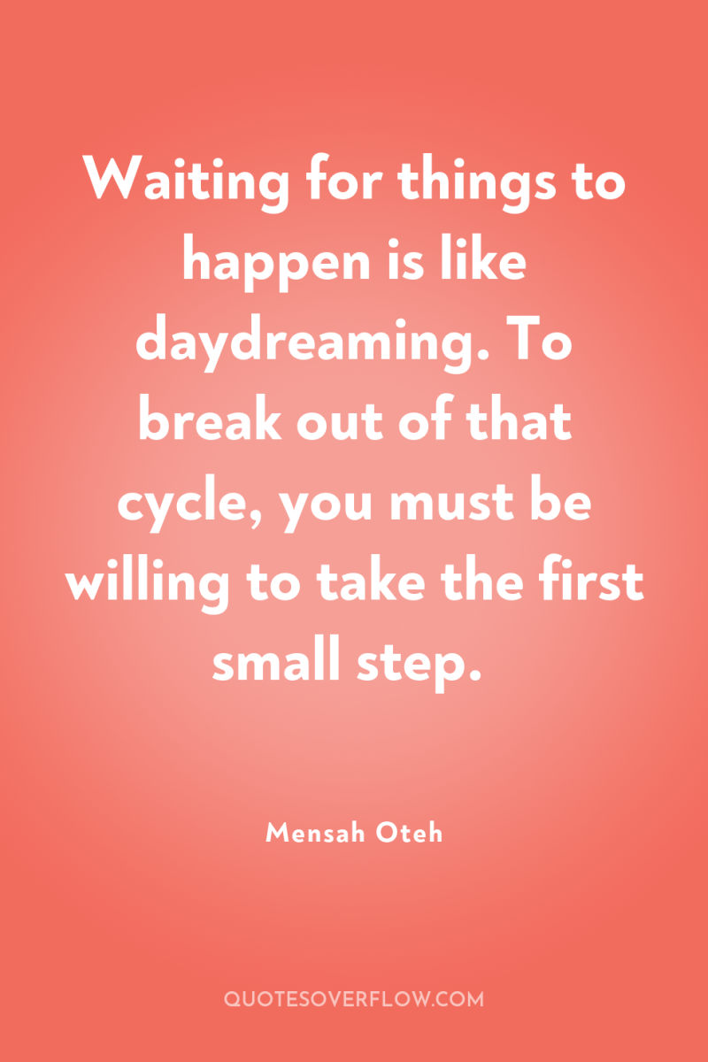 Waiting for things to happen is like daydreaming. To break...