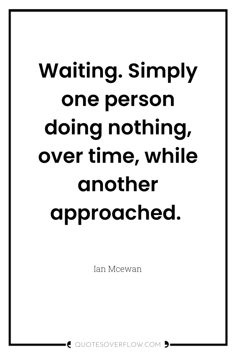 Waiting. Simply one person doing nothing, over time, while another...