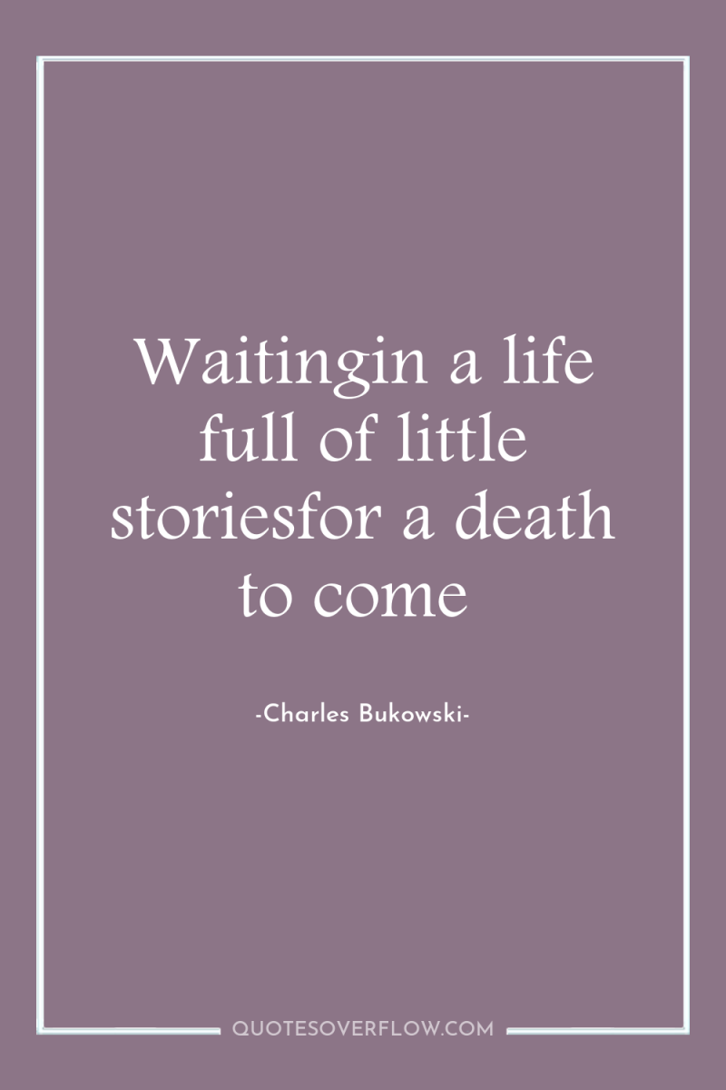 Waitingin a life full of little storiesfor a death to...
