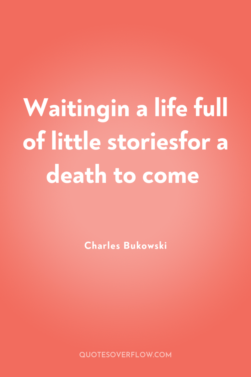 Waitingin a life full of little storiesfor a death to...