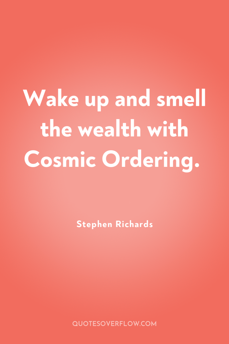 Wake up and smell the wealth with Cosmic Ordering. 