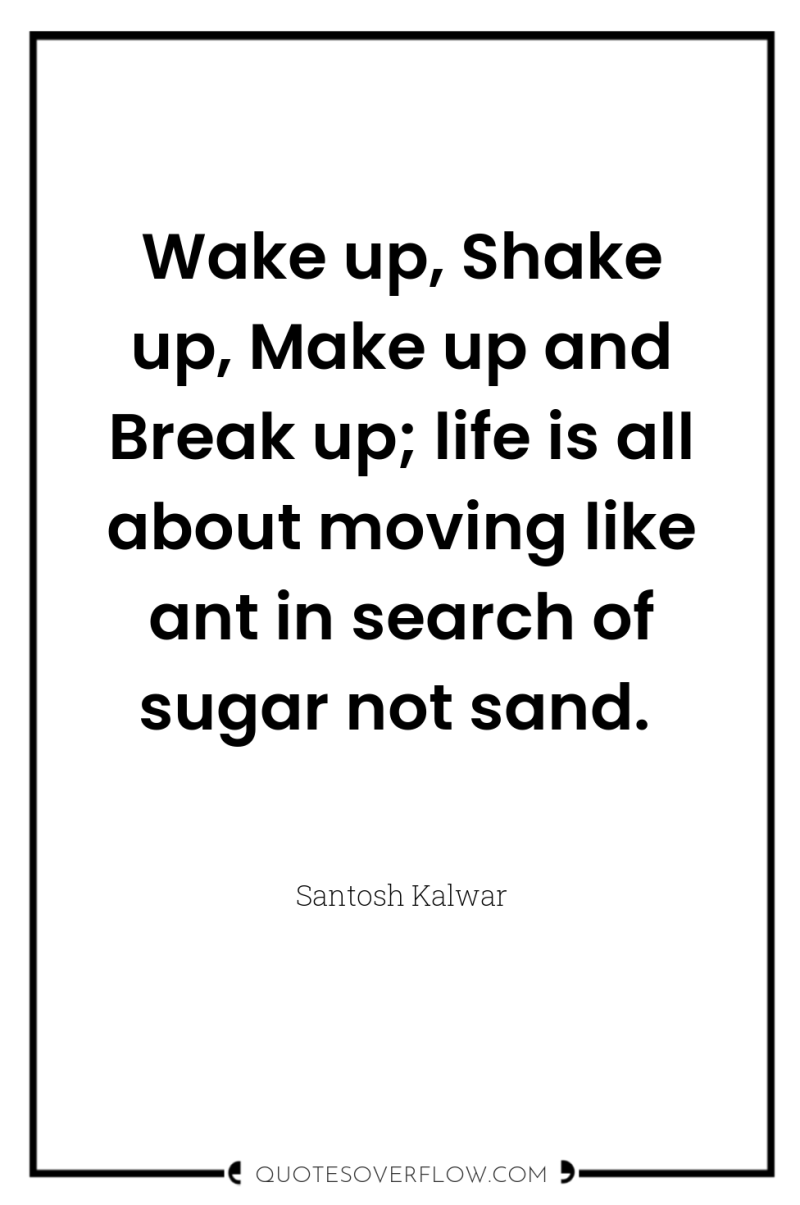 Wake up, Shake up, Make up and Break up; life...