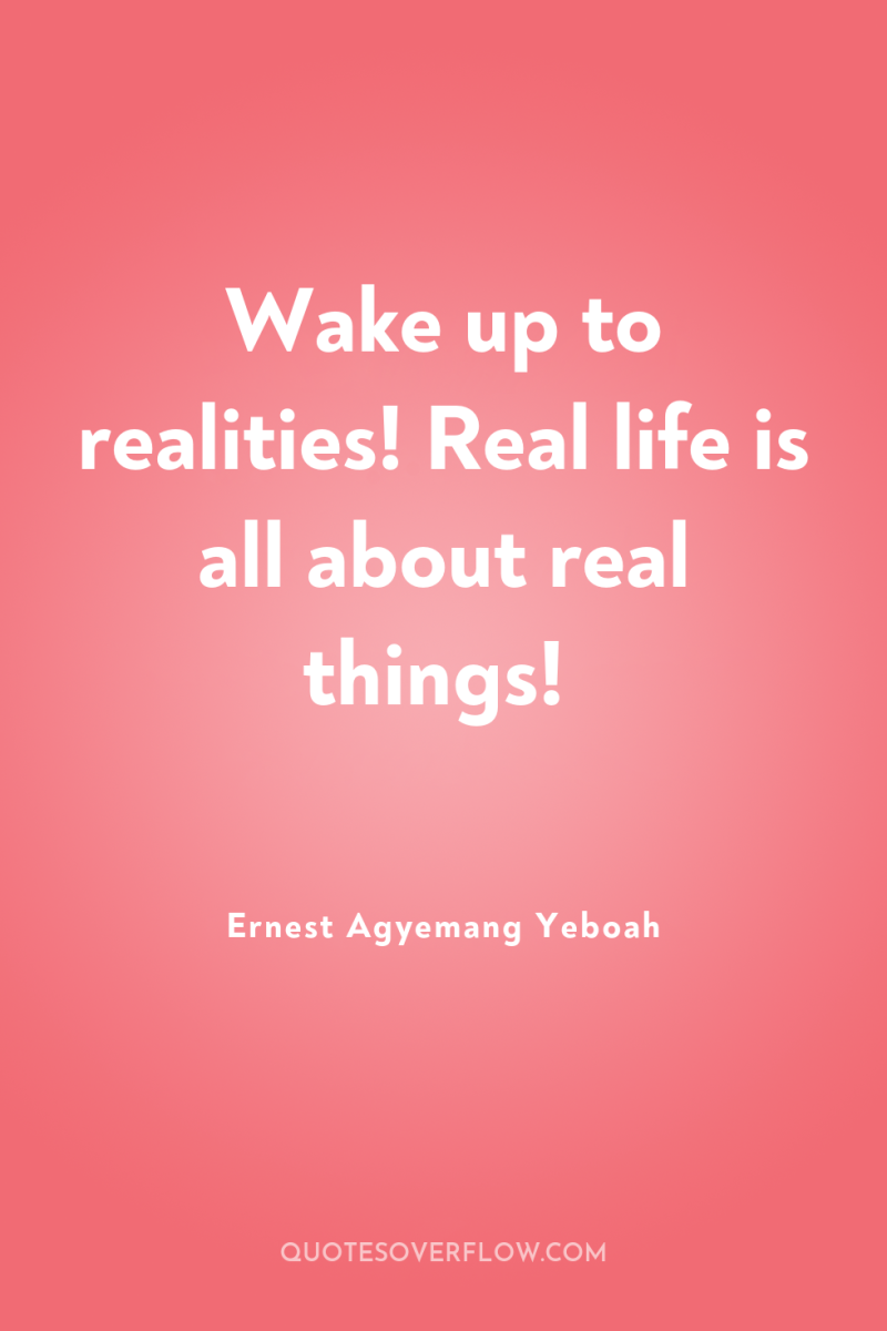 Wake up to realities! Real life is all about real...