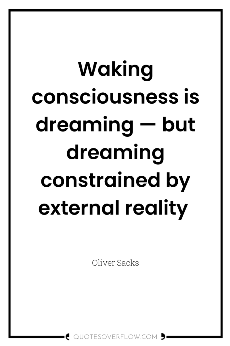 Waking consciousness is dreaming — but dreaming constrained by external...