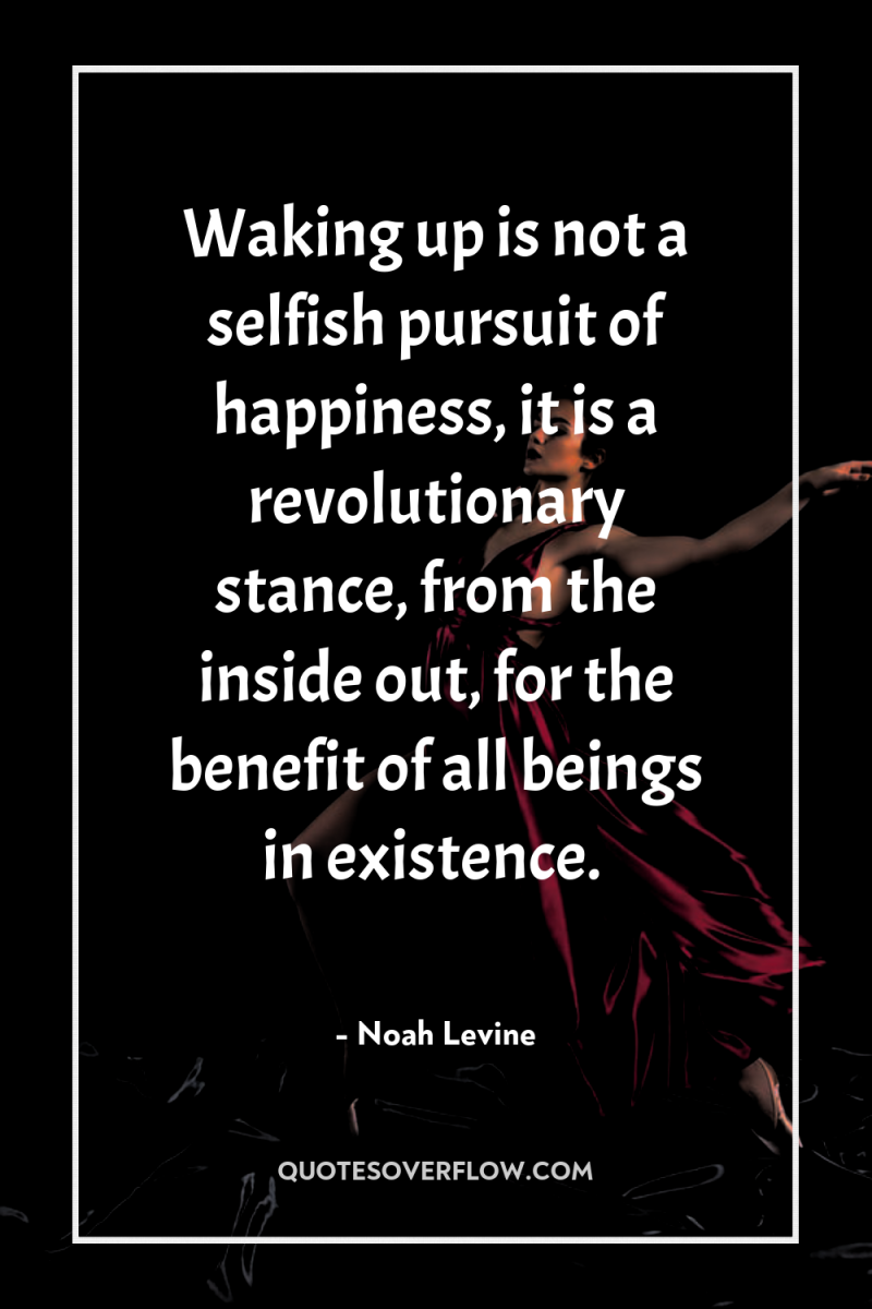 Waking up is not a selfish pursuit of happiness, it...