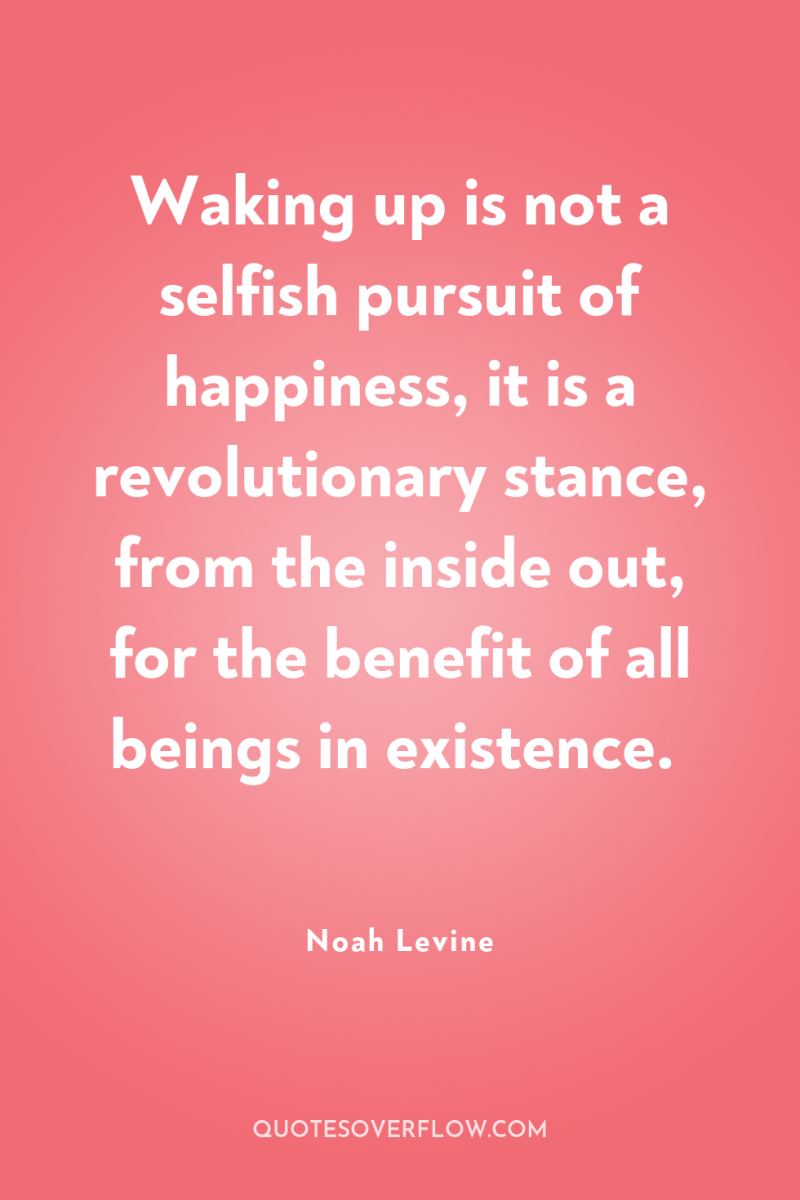 Waking up is not a selfish pursuit of happiness, it...