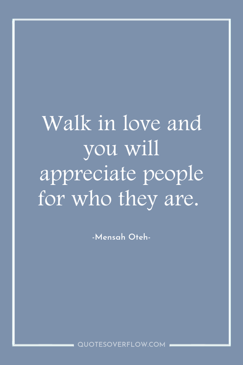 Walk in love and you will appreciate people for who...